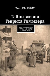 Тайны жизни Генриха Гиммлера. Преступление и наказание - Максим Клим