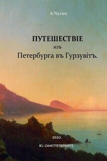 Путешествiе изъ Петербурга въ Гурзувiтъ. Или путевые записки праздного исследователя о расейских дорогах и о Мироустройстве Отечества при пересечении оного поперек с Севера на Юг и обратно - А.Ча.гин