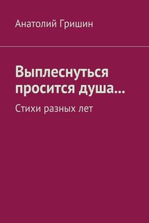 Выплеснуться просится душа… Стихи разных лет - Анатолий Гришин