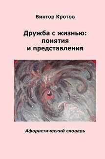 Дружба с жизнью: понятия и представления. Афористический словарь - Виктор Кротов