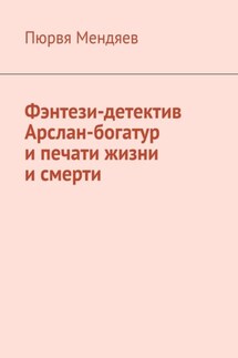 Фэнтези-детектив Арслан-богатур и печати жизни и смерти - Пюрвя Мендяев