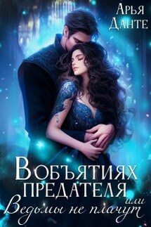 В объятиях предателя, или Ведьмы не плачут - Арья Данте