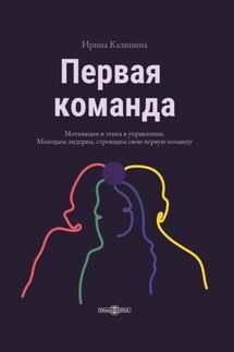Первая команда. Пособие для будущих лидеров бизнеса - Ирина Калинина