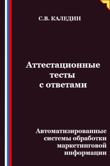 Аттестационные тесты с ответами. Автоматизированные системы обработки маркетинговой информации - Сергей Каледин