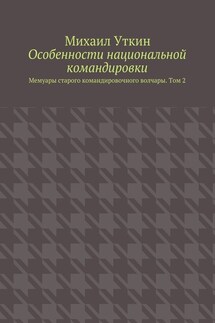 Особенности национальной командировки. Мемуары старого командировочного волчары. Том 2