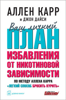 Ваш личный план избавления от никотиновой зависимости по методу Аллена Карра «Легкий способ бросить курить» - Аллен Карр, Джон Дайси