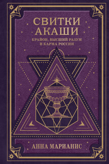 Свитки Акаши. Крайон, Высший Разум и карма России - Анна Марианис