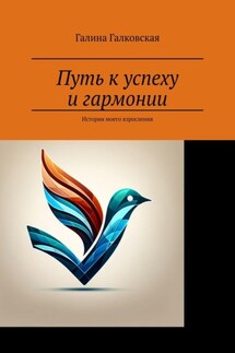 Путь к успеху и гармонии. История моего взросления - Галина Галковская