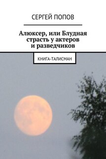 Алюксер, или Блудная страсть у актеров и разведчиков. Книга-талисман - Сергей Попов
