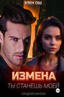 Измена. Ты станешь моей - Элен Ош