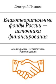 Благотворительные фонды России – источники финансирования. Анализ рынка. Перспективы. Рекомендации - Дмитрий Плынов