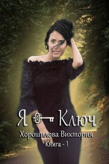 Я – ключ. Книга 1 - Виктория Хорошилова