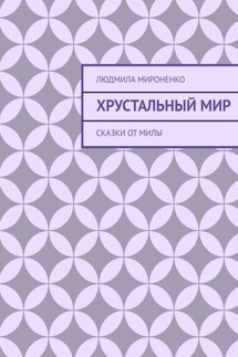 Хрустальный мир. Сказки от Милы - Людмила Мироненко