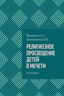 Религиозное просвещение детей в мечети. Монография - Оксана Сергеевна Батурина, Роза Юлаевна Валиханова