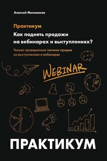 Как поднять продажи на вебинарах и выступлениях. Практикум - Алексей Милованов
