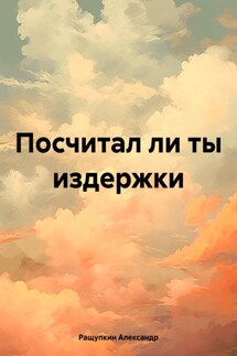 Посчитал ли ты издержки - Александр Ращупкин