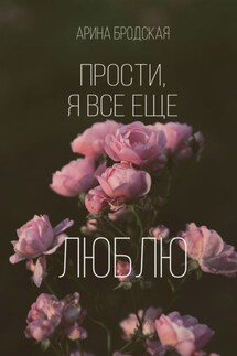 Прости, я все еще люблю - Арина Бродская