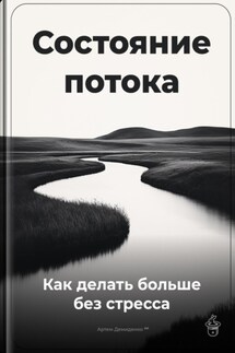 Состояние потока: Как делать больше без стресса - Артем Демиденко