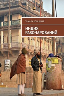 Индия разочарований. История одного путешествия - Тамара Концевая