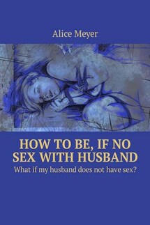 How to be, if no sex with husband. What if my husband does not have sex? - Alice Meyer