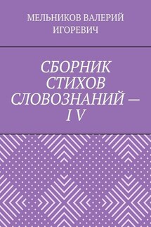 СБОРНИК СТИХОВ СЛОВОЗНАНИЙ – IV - ВАЛЕРИЙ МЕЛЬНИКОВ