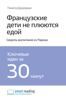 Ключевые идеи книги: Французские дети не плюются едой. Секреты воспитания из Парижа. Памела Друкерман - Smart Reading