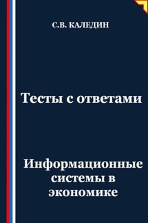Тесты с ответами. Информационные системы в экономике - Сергей Каледин