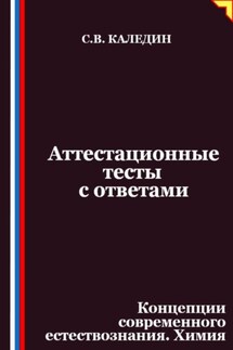 Аттестационные тесты с ответами. Концепции современного естествознания. Химия - Сергей Каледин
