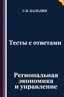Тесты с ответами. Региональная экономика и управление - Сергей Каледин