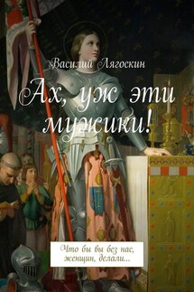 Ах, уж эти мужики! Что бы вы без нас, женщин, делали… - Василий Лягоскин