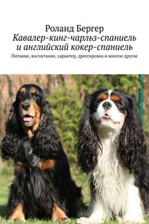 Кавалер-кинг-чарльз-спаниель и английский кокер-спаниель. Питание, воспитание, характер, дрессировка и многое другое - Роланд Бергер