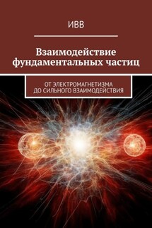 Взаимодействие фундаментальных частиц. От электромагнетизма до сильного взаимодействия - ИВВ