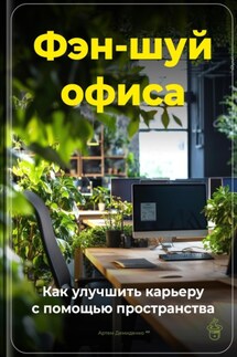 Фэн-шуй офиса: Как улучшить карьеру с помощью пространства - Артем Демиденко