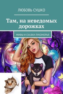 Там, на неведомых дорожках. Мифы и сказки Лукоморья - Любовь Сушко