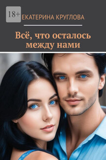 Всё, что осталось между нами - Екатерина Круглова