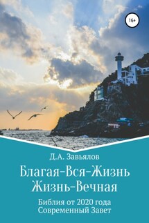 Благая-Вся-Жизнь. Жизнь-Вечная. Библия от 2020 года. Современный Завет - Дмитрий Завьялов