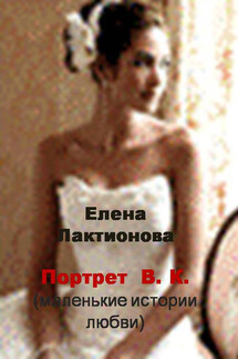 Портрет В. К. (маленькие истории любви) (сборник) - Елена Лактионова
