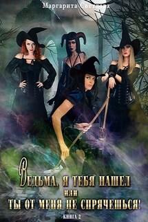 Ведьма, я тебя нашел, или Ты от меня не спрячешься - 2 - Маргарита Светлова