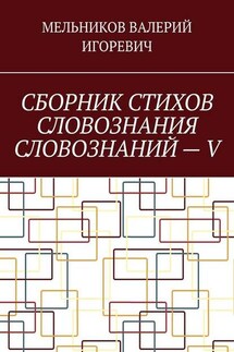 СБОРНИК СТИХОВ СЛОВОЗНАНИЯ СЛОВОЗНАНИЙ – V - Валерий Мельников