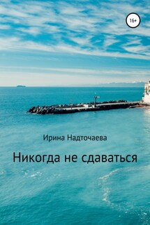 Никогда не сдаваться… - Ирина Надточаева