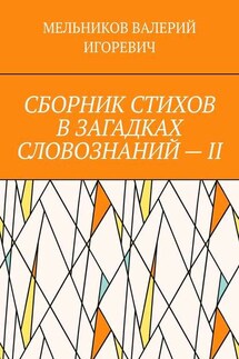 СБОРНИК СТИХОВ В ЗАГАДКАХ СЛОВОЗНАНИЙ – II - Валерий Мельников