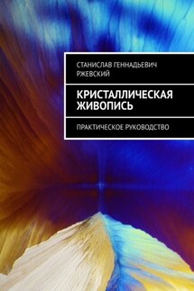Кристаллическая живопись. Практическое руководство - Станислав Ржевский