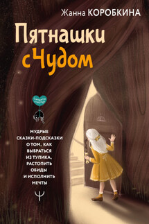 Пятнашки с Чудом. Мудрые сказки-подсказки о том, как выбраться из тупика, растопить обиды и исполнить мечты - Жанна Коробкина