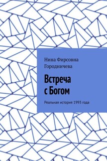Встреча с Богом. Реальная история 1993 года - Нина Городничева