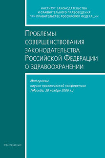 Проблемы совершенствования законодательства Российской Федерации о здравоохранении. Материалы научно-практической конференции (Москва, 20 ноября 2006 г.) - Сборник статей