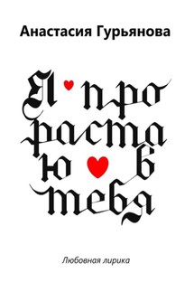 Я прорастаю в тебя. Любовная лирика - Анастасия Гурьянова