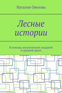 Лесные истории. В помощь воспитателям младшей и средней групп - Наталия Овезова