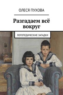 Разгадаем всё вокруг. Логопедические загадки - Олеся Пухова
