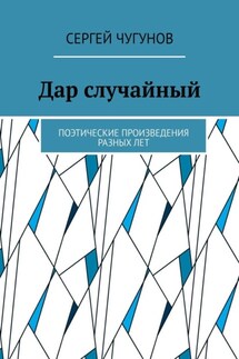 Дар случайный. Поэтические произведения разных лет - Сергей Чугунов