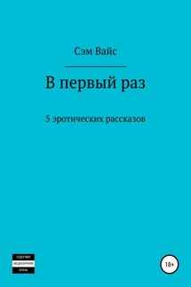 В первый раз. 5 эротических рассказов - Сэм Вайс